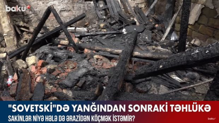 “Sovetski”də yanğından sonrakı təhlükə - VİDEO