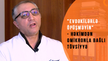 "Evdəkilərlə öpüşməyin" - Dr. Vasif İsmayıldan omikronla bağlı tövsiyyə