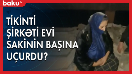 Tikinti şirkəti bir ailəni dağıntılar altında qoydu | Baku TV |