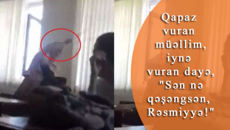 Qapaz vuran müəllim, iynə vuran dayə, "Sən nə qəşəngsən, Rəsmiyyə!" - VİDEO
