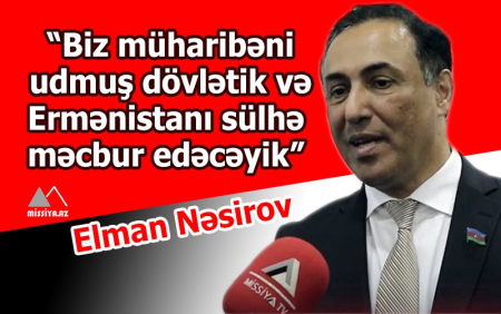 “Biz müharibəni udmuş dövlətik və Ermənistanı sülhə məcbur edəcəyik” - Elman Nəsirov